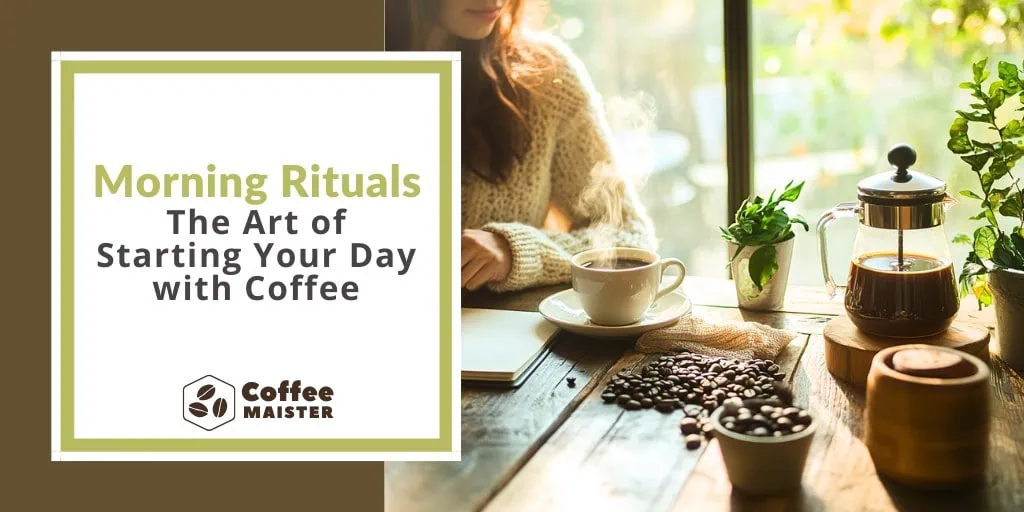 Morning Rituals - The Art of Starting Your Day with Coffee